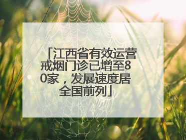 江西省有效运营戒烟门诊已增至80家，发展速度居全国前列